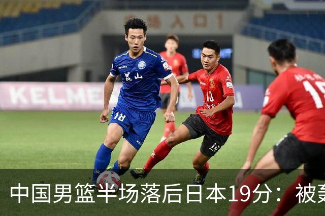 中国男篮半场落后日本19分：被轰11-0 全队无人得分上双