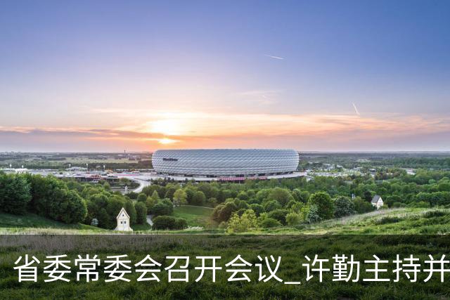 省委常委会召开会议 许勤主持并讲话