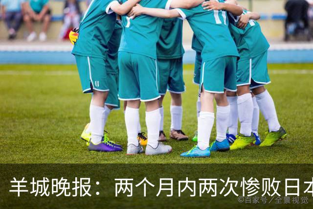 羊城晚报：两个月内两次惨败日本 中国男篮输掉的远不止20分